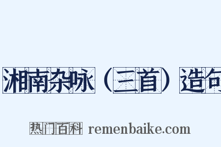 湘南杂咏（三首）造句是什么意思的图片